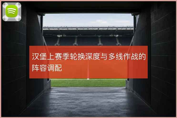 汉堡上赛季轮换深度与多线作战的阵容调配