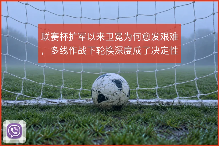 联赛杯扩军以来卫冕为何愈发艰难，多线作战下轮换深度成了决定性因素
