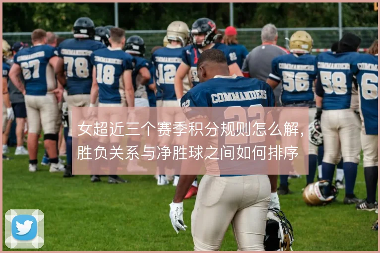 女超近三个赛季积分规则怎么解，胜负关系与净胜球之间如何排序