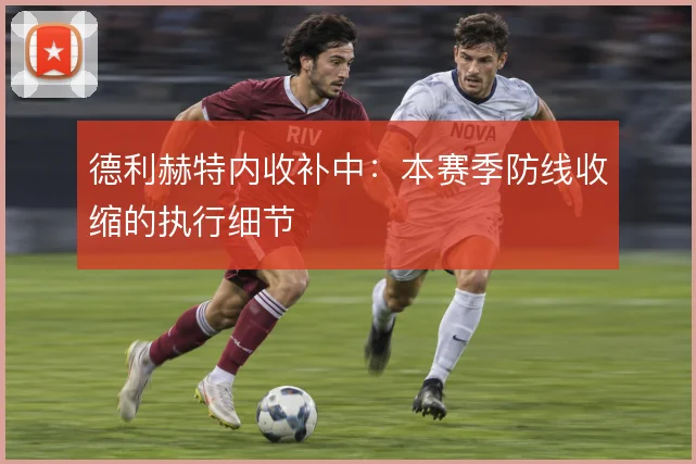 德利赫特内收补中:本赛季防线收缩的执行细节