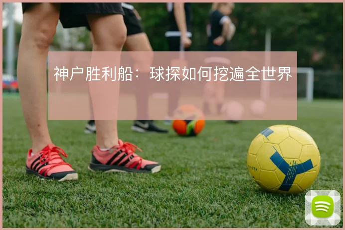 神户胜利船：球探如何挖遍全世界