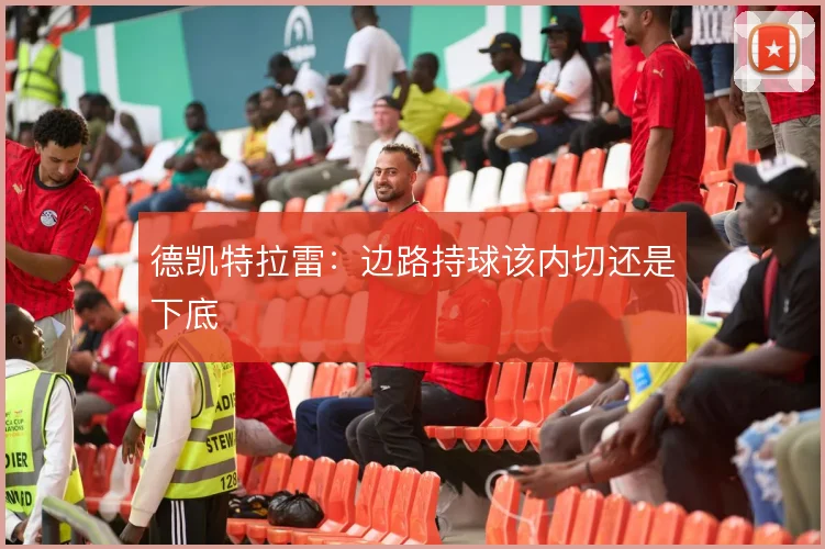 德凯特拉雷：边路持球该内切还是下底