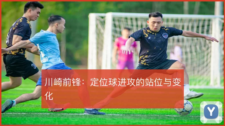 川崎前锋：定位球进攻的站位与变化