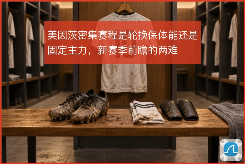 美因茨密集赛程是轮换保体能还是固定主力，新赛季前瞻的两难