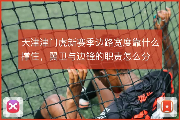 天津津门虎新赛季边路宽度靠什么撑住，翼卫与边锋的职责怎么分