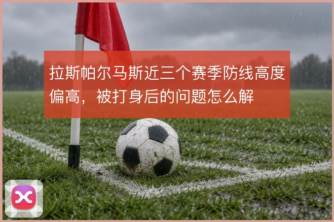 拉斯帕尔马斯近三个赛季防线高度偏高,被打身后的问题怎么解