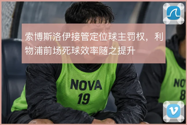 索博斯洛伊接管定位球主罚权，利物浦前场死球效率随之提升