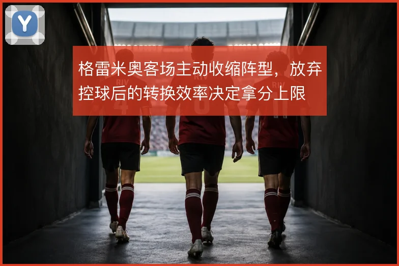 格雷米奥客场主动收缩阵型，放弃控球后的转换效率决定拿分上限