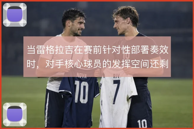 当雷格拉吉在赛前针对性部署奏效时,对手核心球员的发挥空间还剩多少