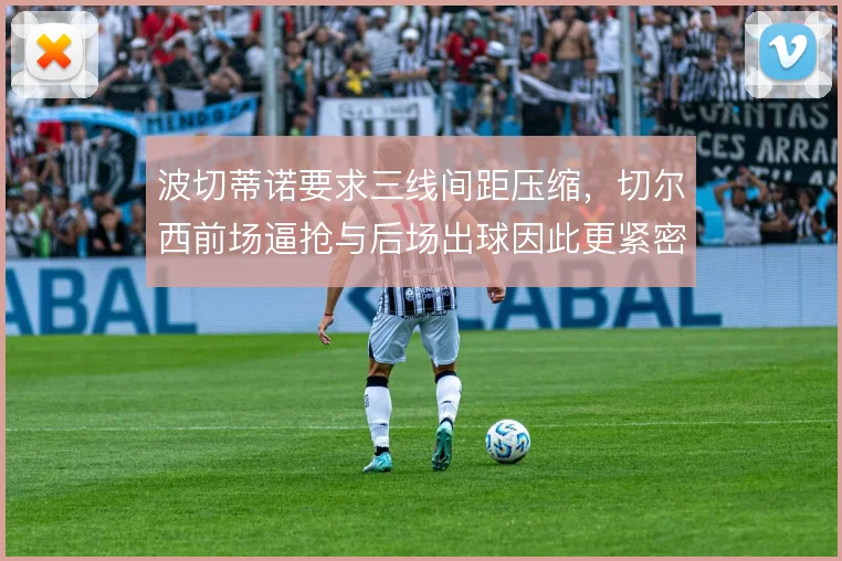 波切蒂诺要求三线间距压缩，切尔西前场逼抢与后场出球因此更紧密