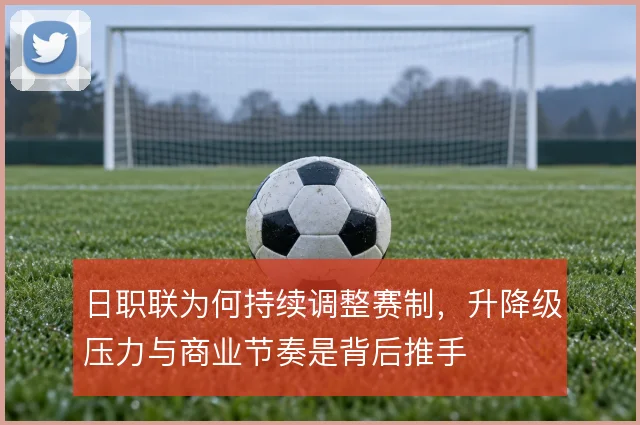 日职联为何持续调整赛制，升降级压力与商业节奏是背后推手