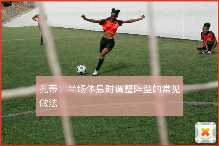 孔蒂：半场休息时调整阵型的常见做法