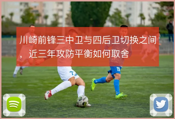 川崎前锋三中卫与四后卫切换之间，近三年攻防平衡如何取舍