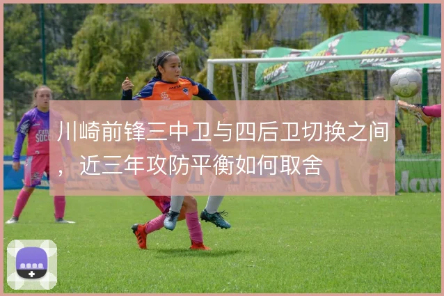 川崎前锋三中卫与四后卫切换之间，近三年攻防平衡如何取舍