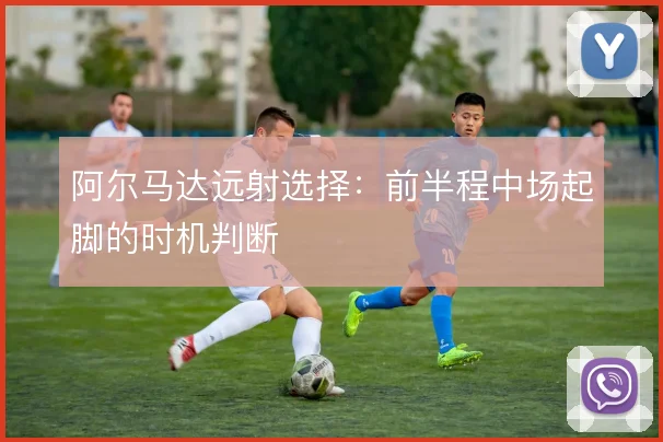 阿尔马达远射选择：前半程中场起脚的时机判断