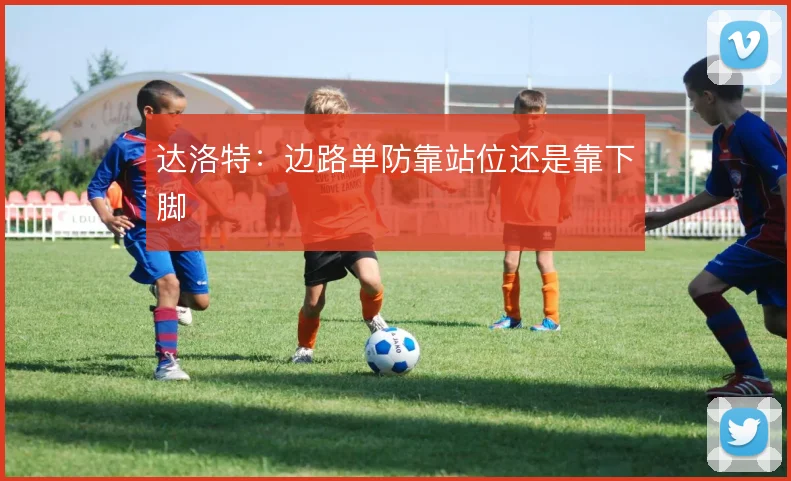 达洛特：边路单防靠站位还是靠下脚