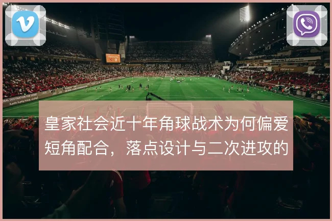 皇家社会近十年角球战术为何偏爱短角配合,落点设计与二次进攻的考量