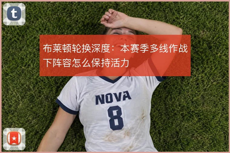 布莱顿轮换深度:本赛季多线作战下阵容怎么保持活力