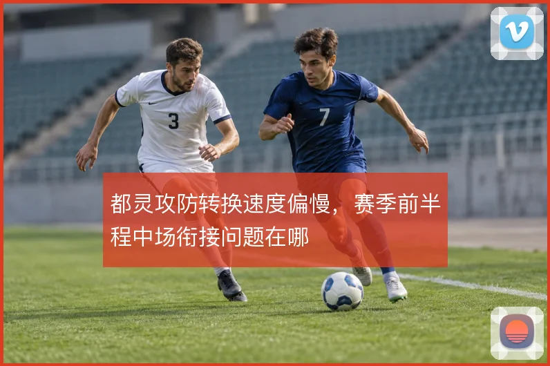 都灵攻防转换速度偏慢，赛季前半程中场衔接问题在哪