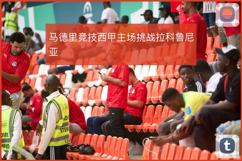 马德里竞技西甲主场挑战拉科鲁尼亚