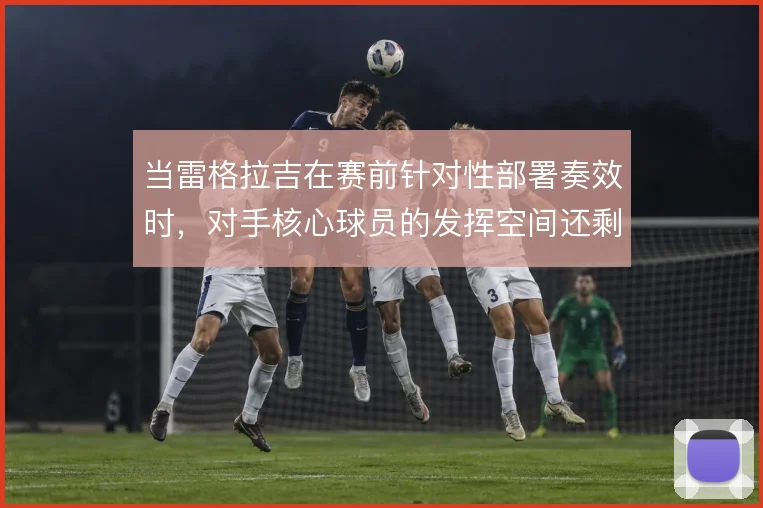 当雷格拉吉在赛前针对性部署奏效时，对手核心球员的发挥空间还剩多少
