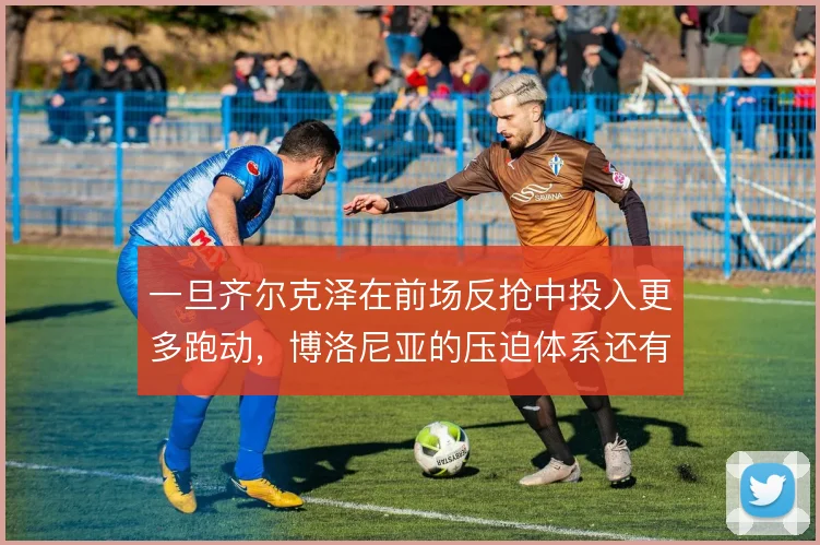 一旦齐尔克泽在前场反抢中投入更多跑动,博洛尼亚的压迫体系还有哪些变化