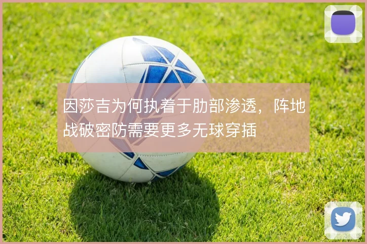 因莎吉为何执着于肋部渗透,阵地战破密防需要更多无球穿插