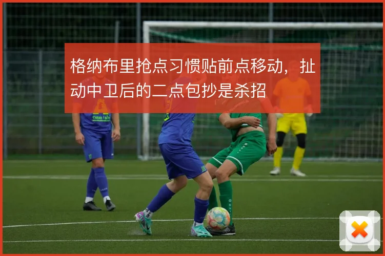格纳布里抢点习惯贴前点移动，扯动中卫后的二点包抄是杀招