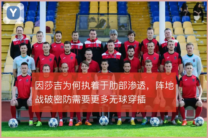 因莎吉为何执着于肋部渗透，阵地战破密防需要更多无球穿插