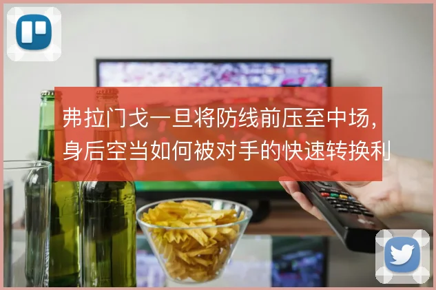 弗拉门戈一旦将防线前压至中场，身后空当如何被对手的快速转换利用