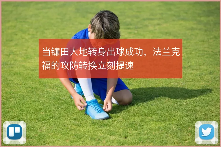 当镰田大地转身出球成功,法兰克福的攻防转换立刻提速