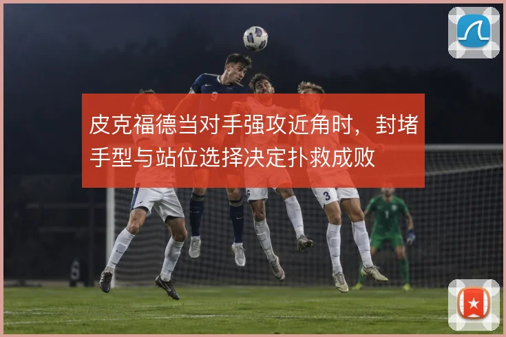 皮克福德当对手强攻近角时，封堵手型与站位选择决定扑救成败