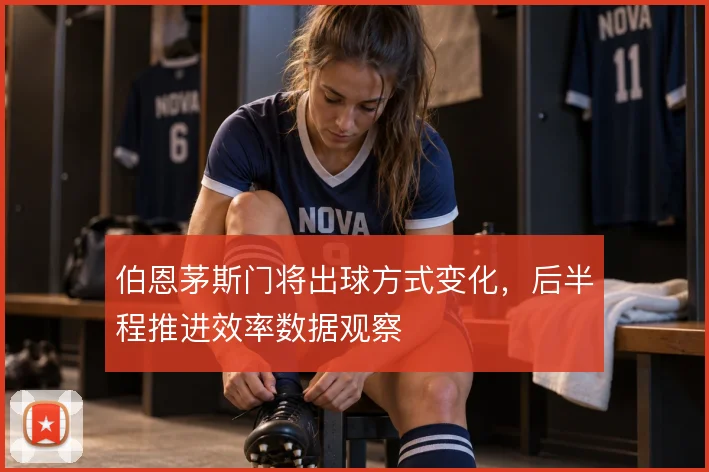 伯恩茅斯门将出球方式变化，后半程推进效率数据观察