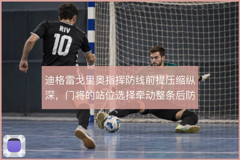 迪格雷戈里奥指挥防线前提压缩纵深，门将的站位选择牵动整条后防