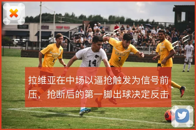 拉维亚在中场以逼抢触发为信号前压，抢断后的第一脚出球决定反击质量
