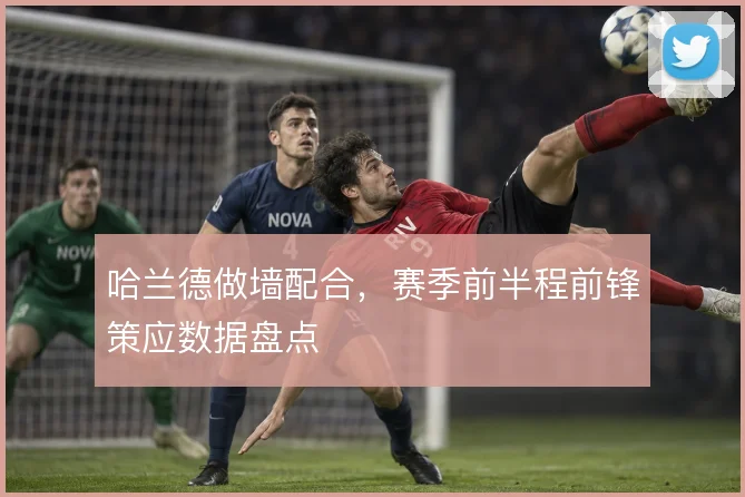 哈兰德做墙配合，赛季前半程前锋策应数据盘点
