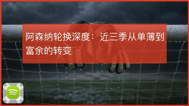 阿森纳轮换深度:近三季从单薄到富余的转变