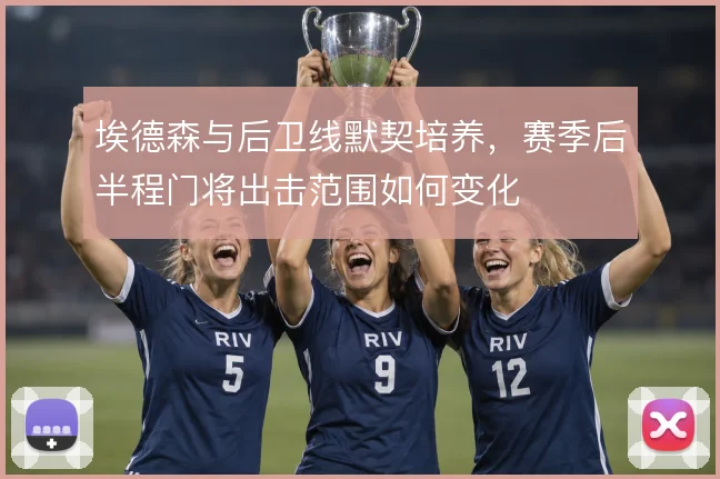 埃德森与后卫线默契培养，赛季后半程门将出击范围如何变化
