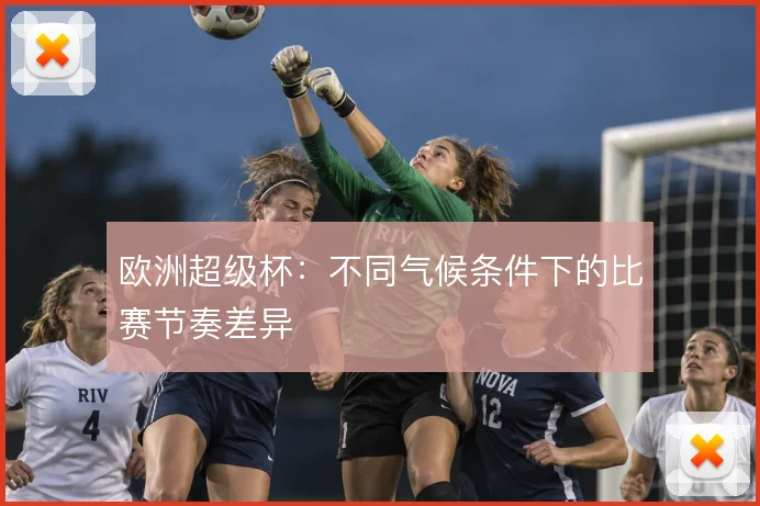 欧洲超级杯：不同气候条件下的比赛节奏差异