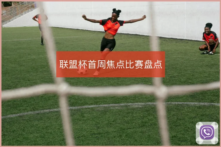 联盟杯首周焦点比赛盘点