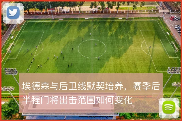 埃德森与后卫线默契培养，赛季后半程门将出击范围如何变化