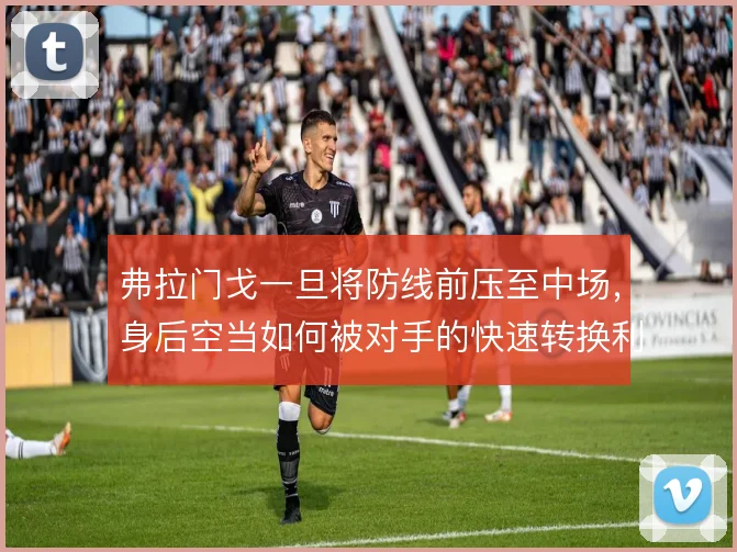 弗拉门戈一旦将防线前压至中场，身后空当如何被对手的快速转换利用