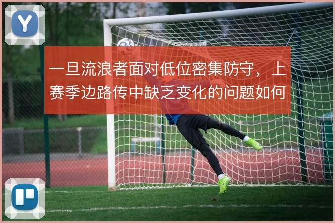 一旦流浪者面对低位密集防守，上赛季边路传中缺乏变化的问题如何破解