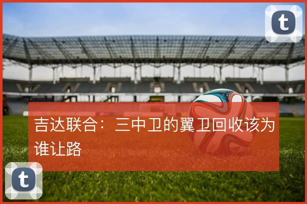 吉达联合：三中卫的翼卫回收该为谁让路
