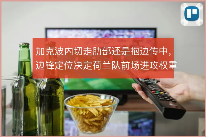 加克波内切走肋部还是抱边传中,边锋定位决定荷兰队前场进攻权重