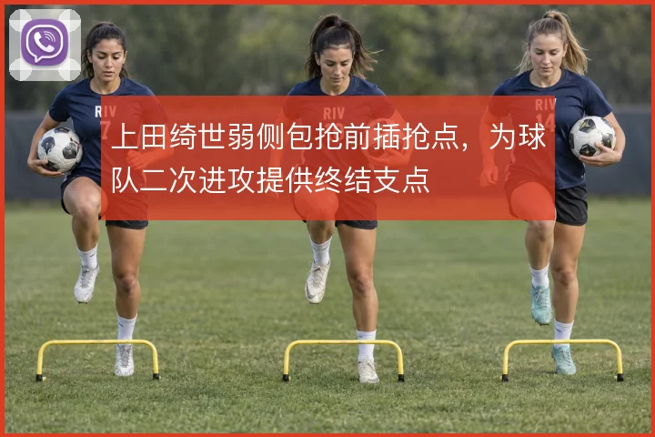 上田绮世弱侧包抢前插抢点,为球队二次进攻提供终结支点