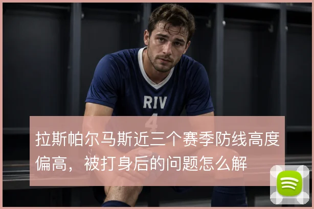 拉斯帕尔马斯近三个赛季防线高度偏高，被打身后的问题怎么解