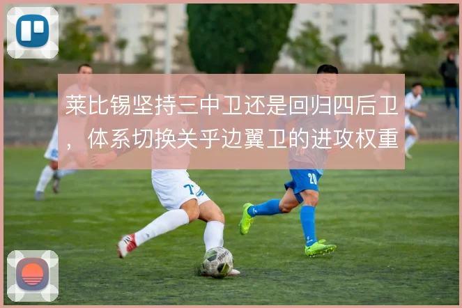 莱比锡坚持三中卫还是回归四后卫，体系切换关乎边翼卫的进攻权重