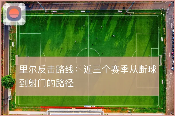 里尔反击路线:近三个赛季从断球到射门的路径