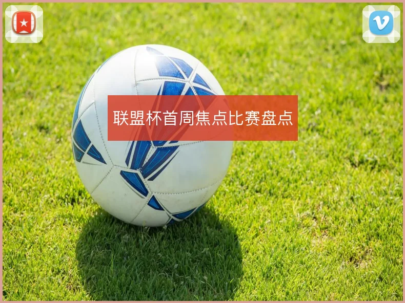 联盟杯首周焦点比赛盘点